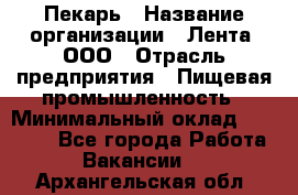 Пекарь › Название организации ­ Лента, ООО › Отрасль предприятия ­ Пищевая промышленность › Минимальный оклад ­ 27 889 - Все города Работа » Вакансии   . Архангельская обл.